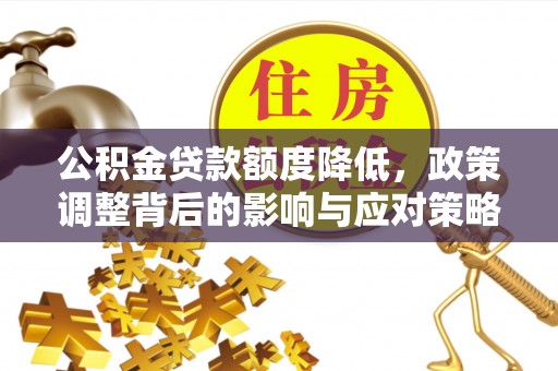 呼玛公积金贷款额度降低，政策调整背后的影响与应对策略