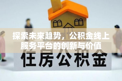 呼玛探索未来趋势，公积金线上服务平台的创新与价值