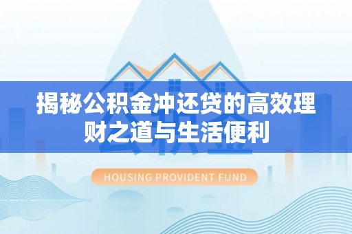 呼玛揭秘公积金冲还贷的高效理财之道与生活便利