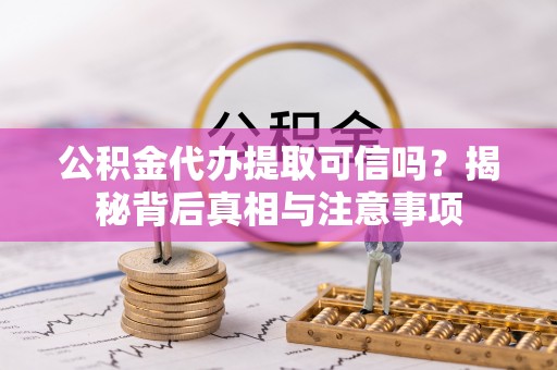 呼玛公积金代办提取可信吗？揭秘背后真相与注意事项