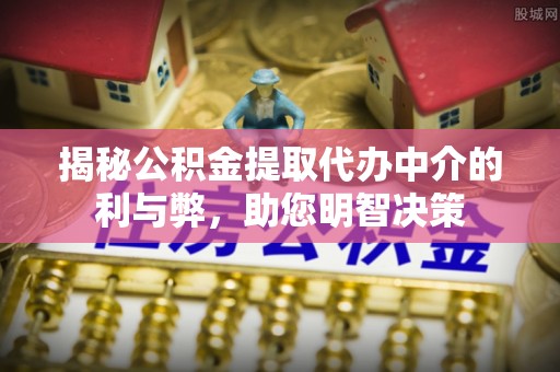 呼玛揭秘公积金提取代办中介的利与弊，助您明智决策