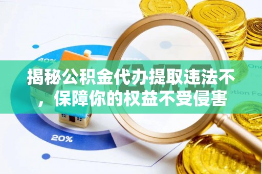 呼玛揭秘公积金代办提取违法不，保障你的权益不受侵害
