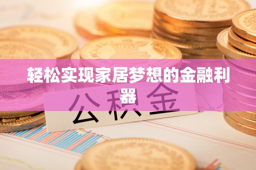 呼玛轻松实现家居梦想的金融利器