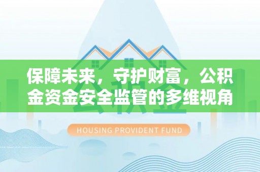 呼玛保障未来，守护财富，公积金资金安全监管的多维视角
