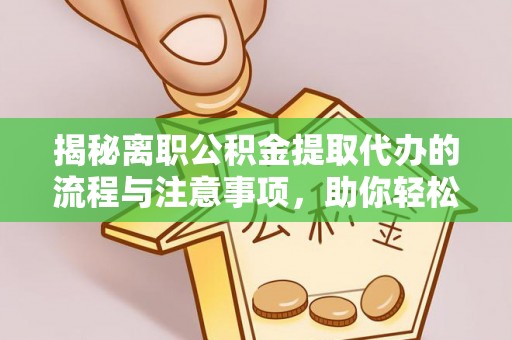 呼玛揭秘离职公积金提取代办的流程与注意事项，助你轻松拿回属于你的钱！