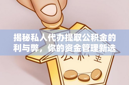 呼玛揭秘私人代办提取公积金的利与弊，你的资金管理新选择