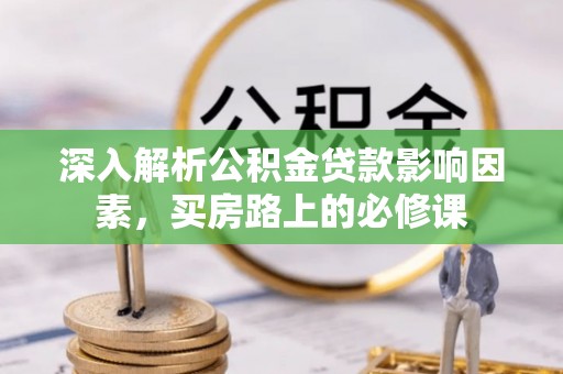 呼玛深入解析公积金贷款影响因素，买房路上的必修课