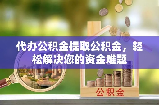 呼玛代办公积金提取公积金，轻松解决您的资金难题