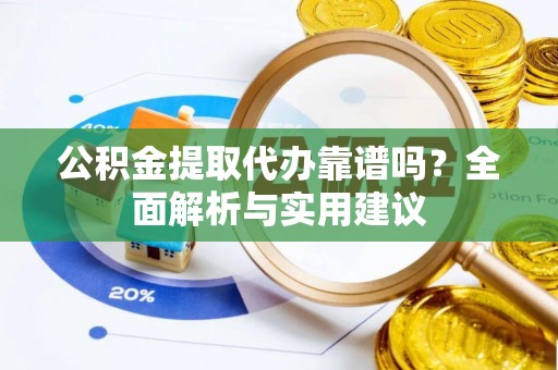 呼玛公积金提取代办靠谱吗？全面解析与实用建议