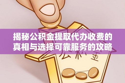 呼玛揭秘公积金提取代办收费的真相与选择可靠服务的攻略