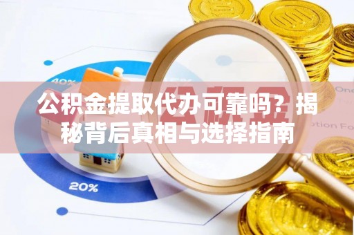 呼玛公积金提取代办可靠吗？揭秘背后真相与选择指南
