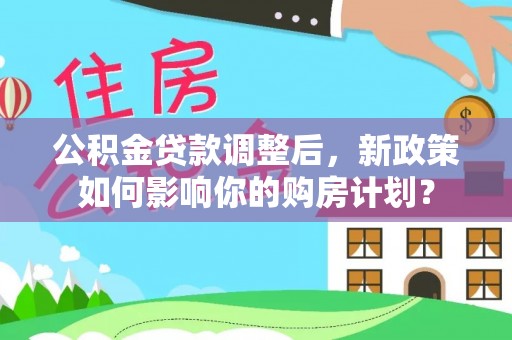 呼玛公积金贷款调整后，新政策如何影响你的购房计划？