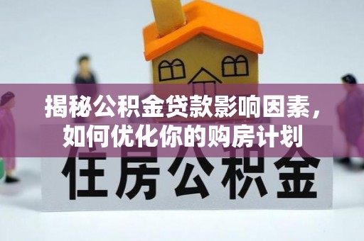 呼玛揭秘公积金贷款影响因素，如何优化你的购房计划