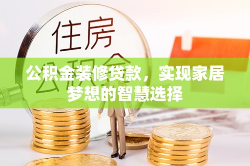 呼玛公积金装修贷款，实现家居梦想的智慧选择