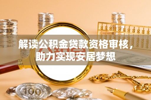 呼玛解读公积金贷款资格审核，助力实现安居梦想