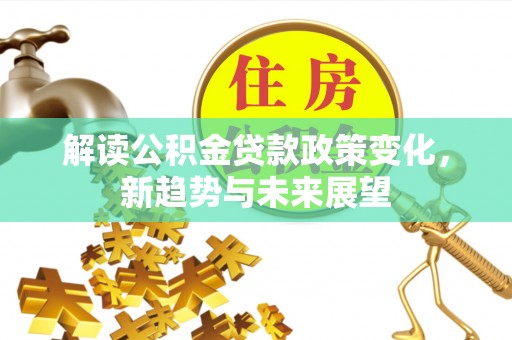 呼玛解读公积金贷款政策变化，新趋势与未来展望