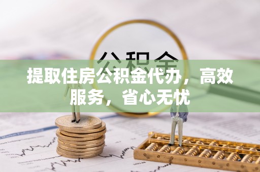 呼玛提取住房公积金代办，高效服务，省心无忧