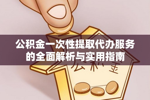 呼玛公积金一次性提取代办服务的全面解析与实用指南