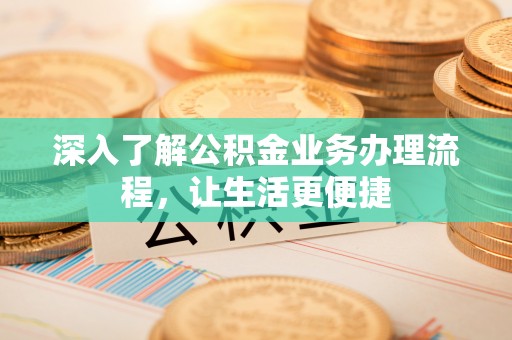 呼玛深入了解公积金业务办理流程，让生活更便捷