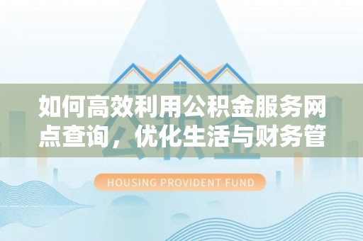 呼玛如何高效利用公积金服务网点查询，优化生活与财务管理