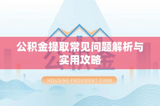 呼玛公积金提取常见问题解析与实用攻略