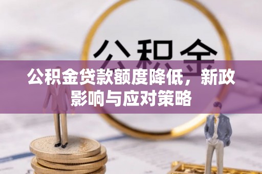 呼玛公积金贷款额度降低，新政影响与应对策略