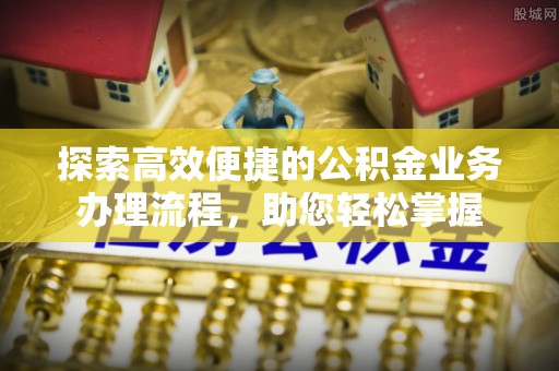 呼玛探索高效便捷的公积金业务办理流程，助您轻松掌握