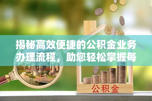 呼玛揭秘高效便捷的公积金业务办理流程，助您轻松掌握每一步