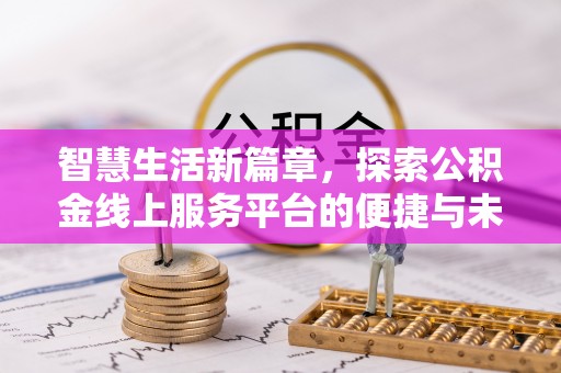 呼玛智慧生活新篇章，探索公积金线上服务平台的便捷与未来
