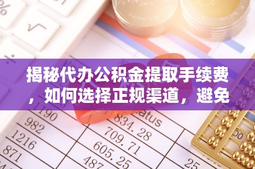 呼玛揭秘代办公积金提取手续费，如何选择正规渠道，避免上当受骗