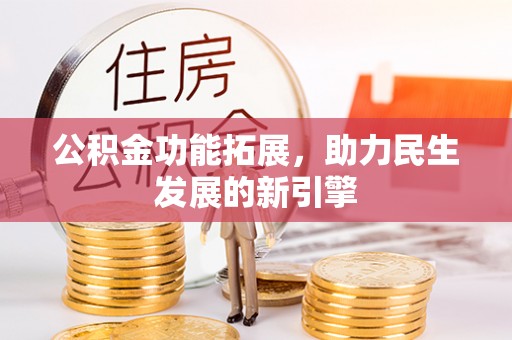 呼玛公积金功能拓展，助力民生发展的新引擎