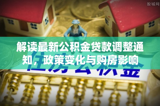 呼玛解读最新公积金贷款调整通知，政策变化与购房影响