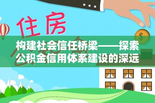 呼玛构建社会信任桥梁——探索公积金信用体系建设的深远意义