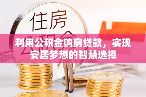 呼玛利用公积金购房贷款，实现安居梦想的智慧选择