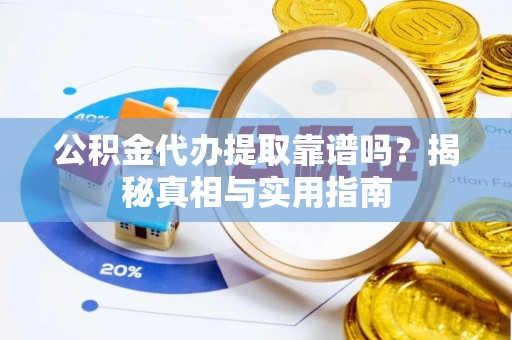 呼玛公积金代办提取靠谱吗？揭秘真相与实用指南