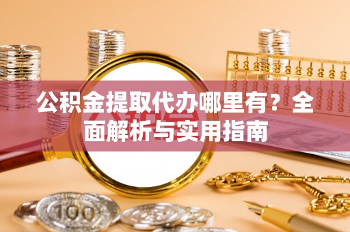 呼玛公积金提取代办哪里有？全面解析与实用指南