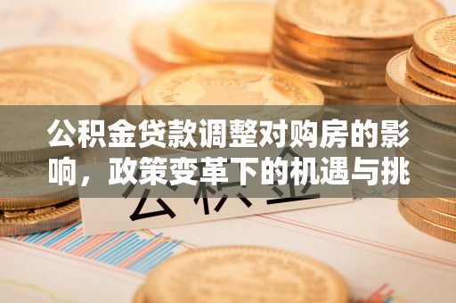 呼玛公积金贷款调整对购房的影响，政策变革下的机遇与挑战