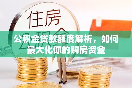 呼玛公积金贷款额度解析，如何最大化你的购房资金
