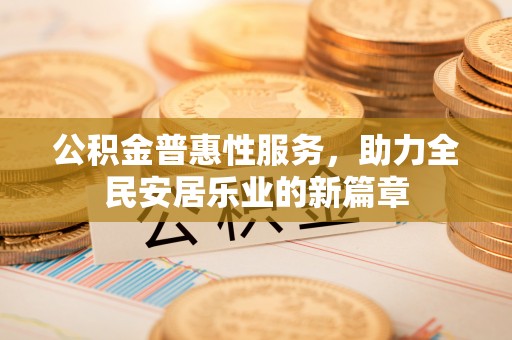 呼玛公积金普惠性服务，助力全民安居乐业的新篇章