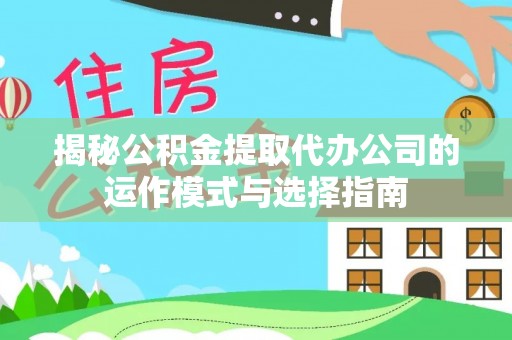 呼玛揭秘公积金提取代办公司的运作模式与选择指南