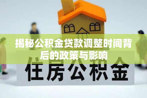呼玛揭秘公积金贷款调整时间背后的政策与影响
