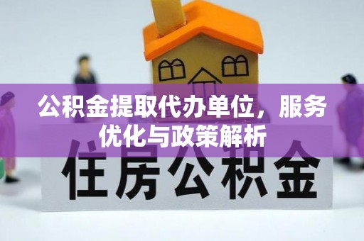 呼玛公积金提取代办单位，服务优化与政策解析