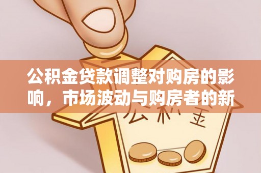 呼玛公积金贷款调整对购房的影响，市场波动与购房者的新选择