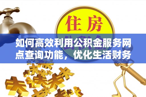 呼玛如何高效利用公积金服务网点查询功能，优化生活财务管理