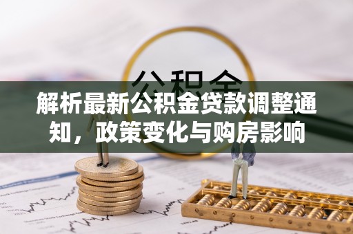 呼玛解析最新公积金贷款调整通知，政策变化与购房影响
