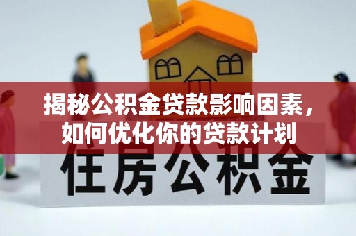 呼玛揭秘公积金贷款影响因素，如何优化你的贷款计划