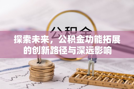 呼玛探索未来，公积金功能拓展的创新路径与深远影响