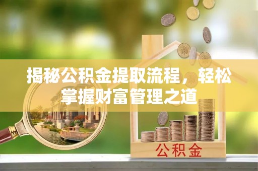 呼玛揭秘公积金提取流程，轻松掌握财富管理之道