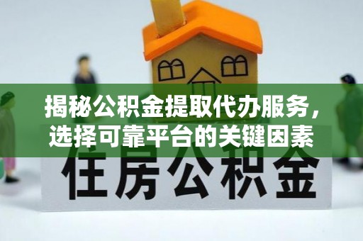 呼玛揭秘公积金提取代办服务，选择可靠平台的关键因素