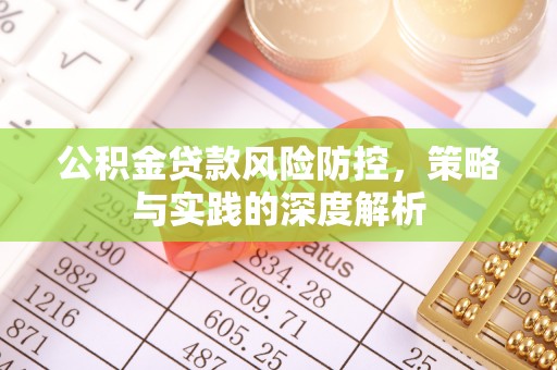 呼玛公积金贷款风险防控，策略与实践的深度解析